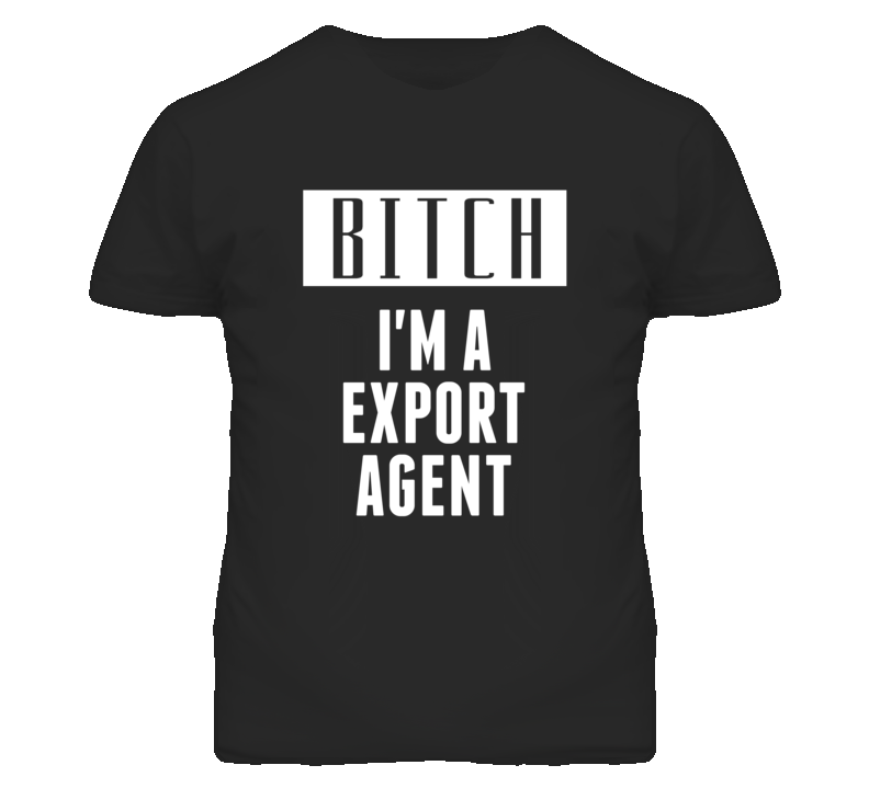 Export Agent Bitch I'm A Occupation T Shirt Export Agent Bitch I'm A Occupation T Shirt
