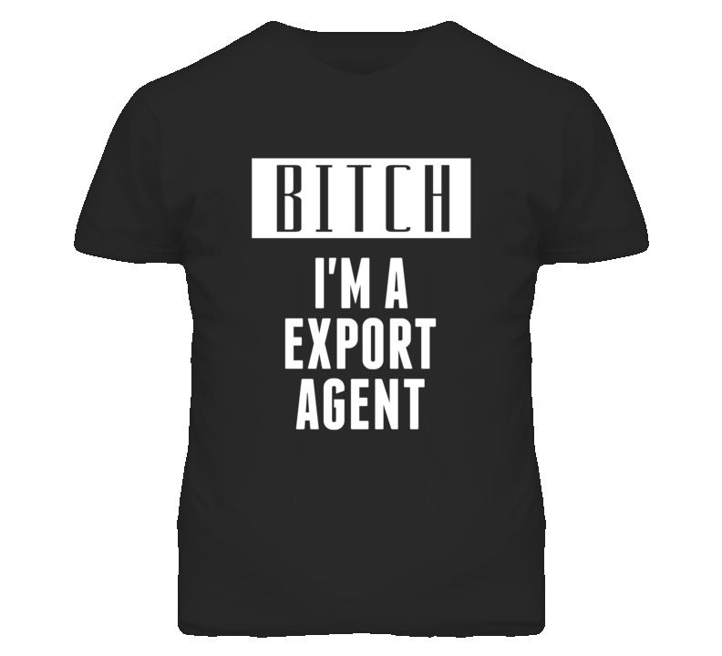 Export Agent Bitch I'm A Occupation T Shirt