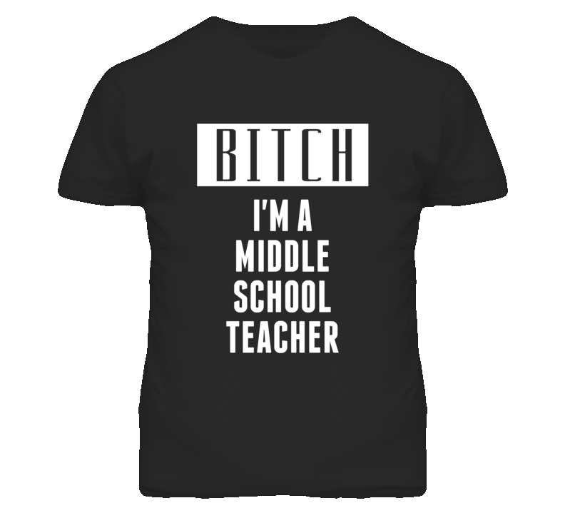Middle School Teacher Bitch I'm A Occupation T Shirt Middle School Teacher Bitch I'm A Occupation T Shirt