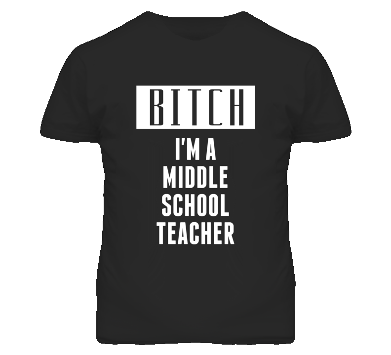 Middle School Teacher Bitch I'm A Occupation T Shirt