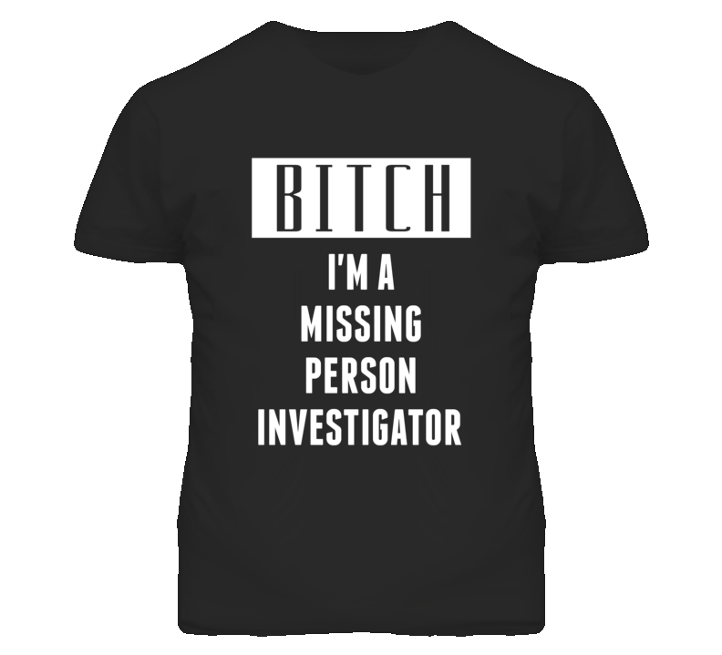 Missing Person Investigator Bitch I'm A Occupation T Shirt Missing Person Investigator Bitch I'm A Occupation T Shirt