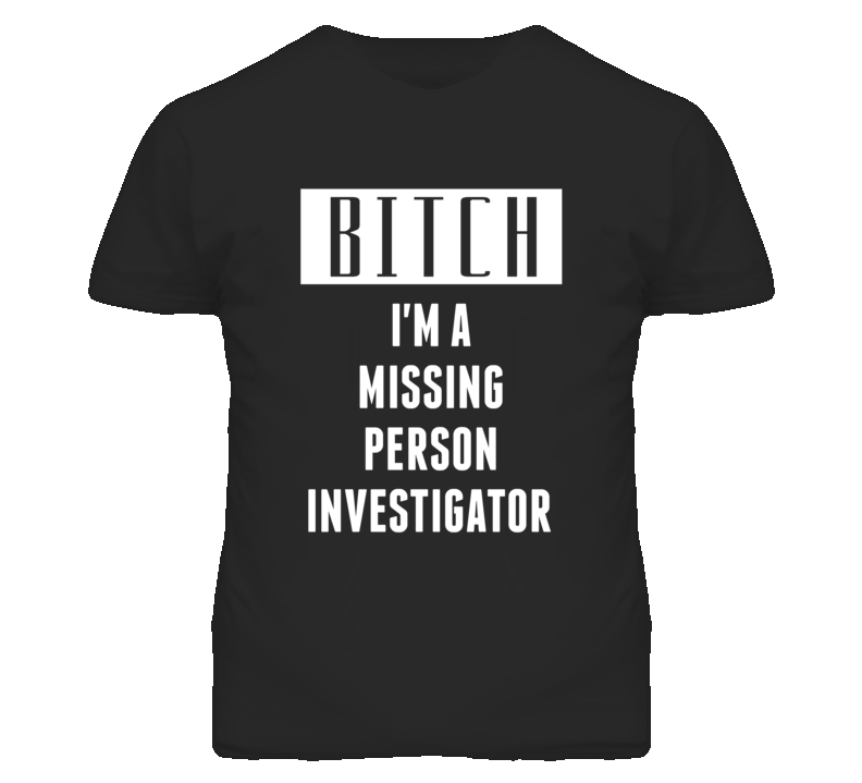 Missing Person Investigator Bitch I'm A Occupation T Shirt