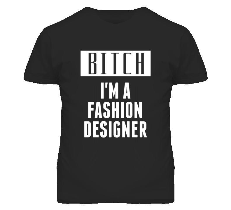 Fashion Designer Bitch I'm A Occupation T Shirt Fashion Designer Bitch I'm A Occupation T Shirt