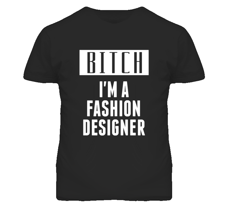 Fashion Designer Bitch I'm A Occupation T Shirt