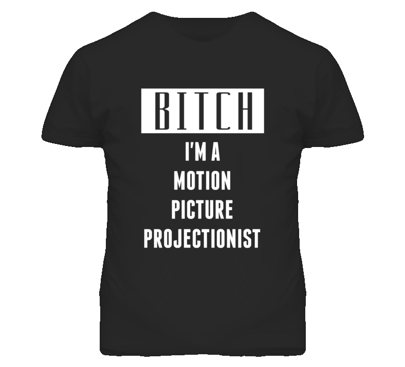 Motion Picture Projectionist Bitch I'm A Occupation T Shirt Motion Picture Projectionist Bitch I'm A Occupation T Shirt