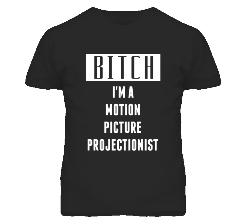 Motion Picture Projectionist Bitch I'm A Occupation T Shirt