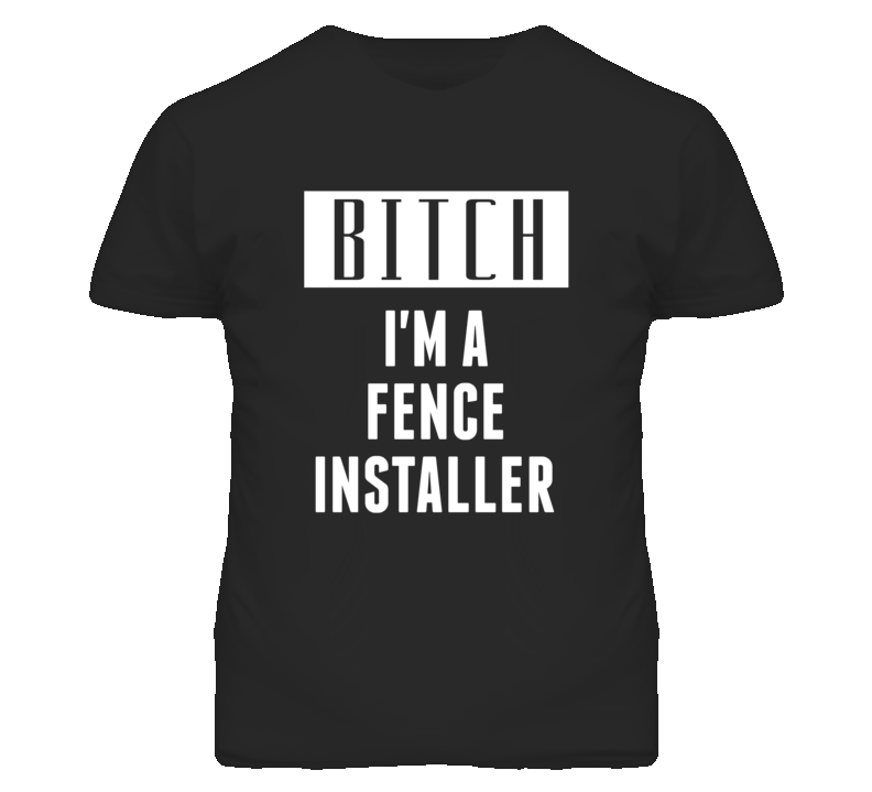 Fence Installer Bitch I'm A Occupation T Shirt