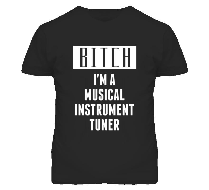 Musical Instrument Tuner Bitch I'm A Occupation T Shirt