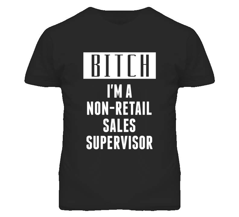 Non-Retail Sales Supervisor Bitch I'm A Occupation T Shirt Non-Retail Sales Supervisor Bitch I'm A Occupation T Shirt