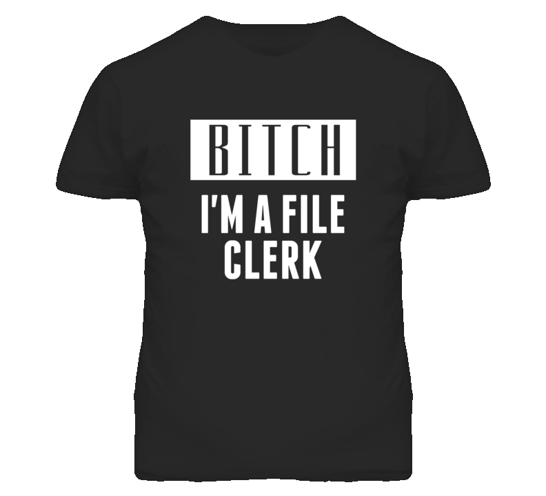 File Clerk Bitch I'm A Occupation T Shirt File Clerk Bitch I'm A Occupation T Shirt
