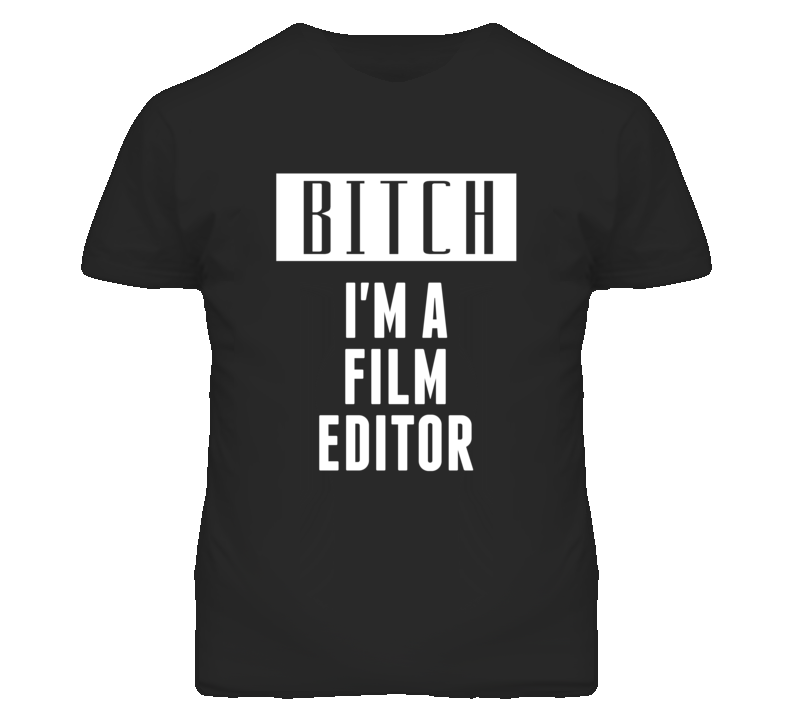 Film Editor Bitch I'm A Occupation T Shirt