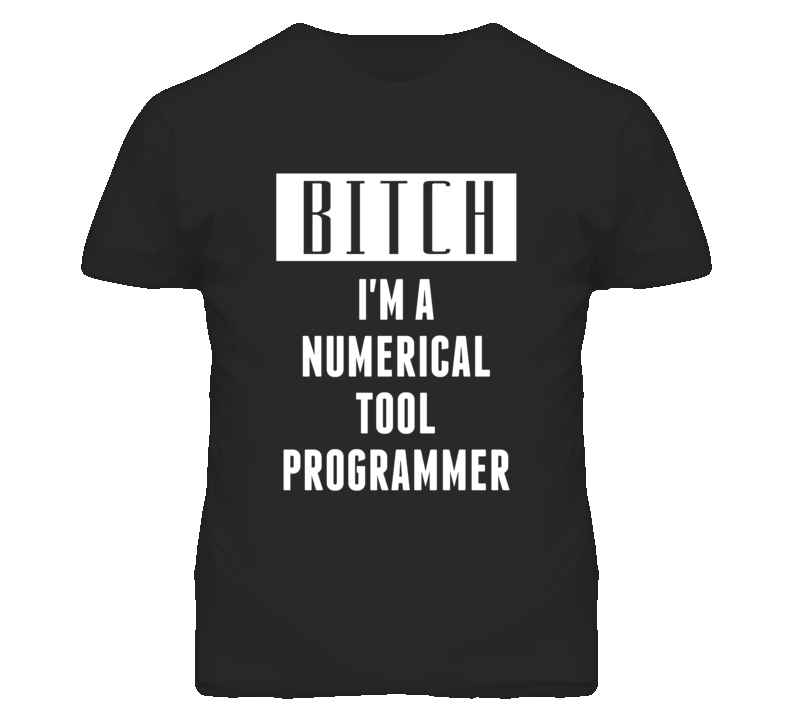 Numerical Tool Programmer Bitch I'm A Occupation T Shirt