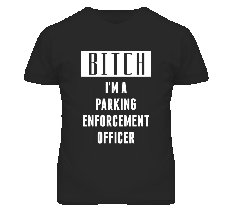 Parking Enforcement Officer Bitch I'm A Occupation T Shirt Parking Enforcement Officer Bitch I'm A Occupation T Shirt