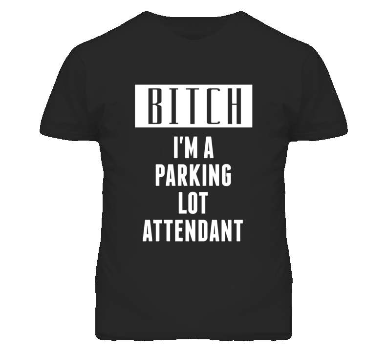 Parking Lot Attendant Bitch I'm A Occupation T Shirt Parking Lot Attendant Bitch I'm A Occupation T Shirt