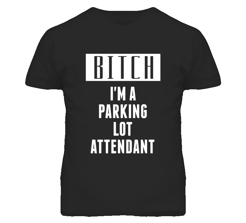 Parking Lot Attendant Bitch I'm A Occupation T Shirt