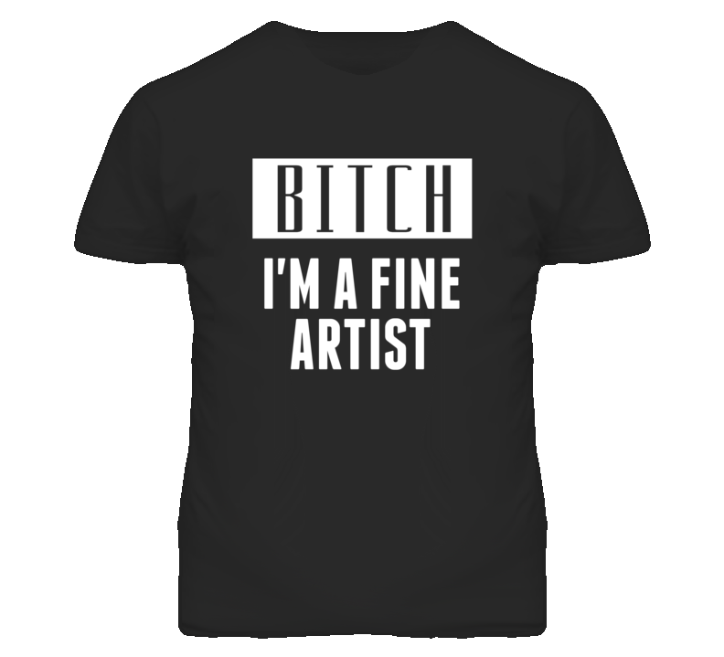 Fine Artist Bitch I'm A Occupation T Shirt Fine Artist Bitch I'm A Occupation T Shirt