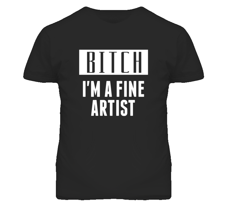 Fine Artist Bitch I'm A Occupation T Shirt