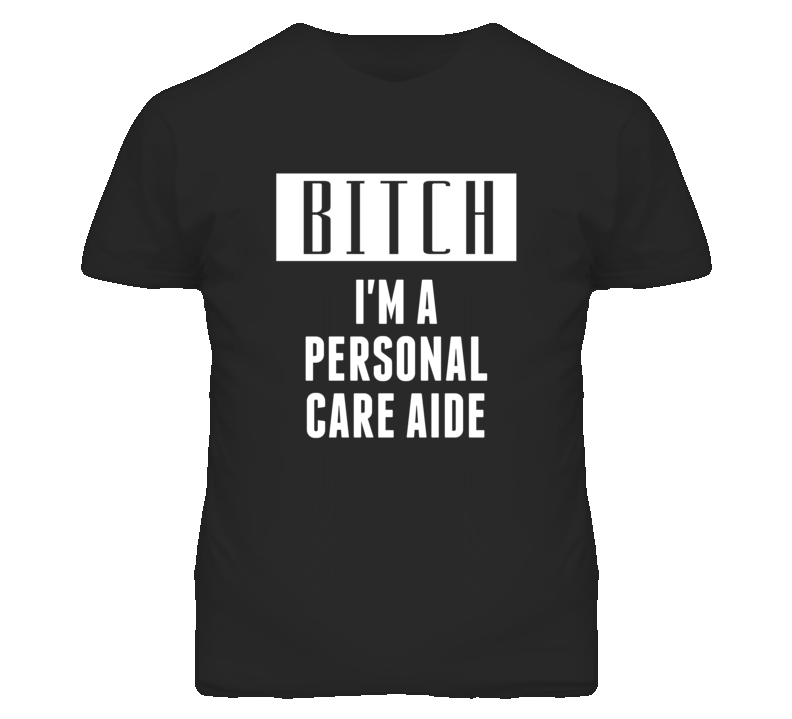 Personal Care Aide Bitch I'm A Occupation T Shirt Personal Care Aide Bitch I'm A Occupation T Shirt