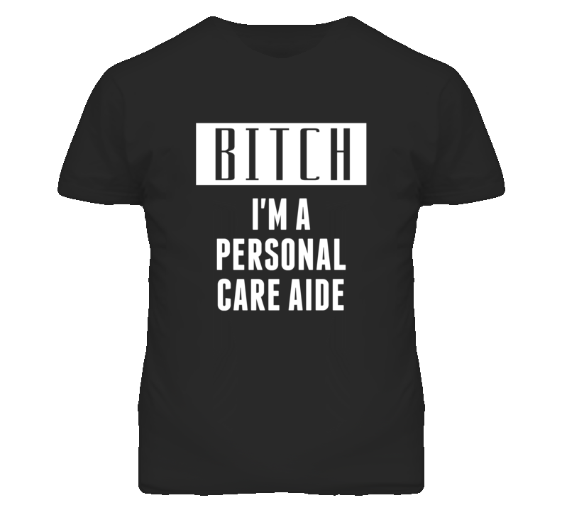 Personal Care Aide Bitch I'm A Occupation T Shirt