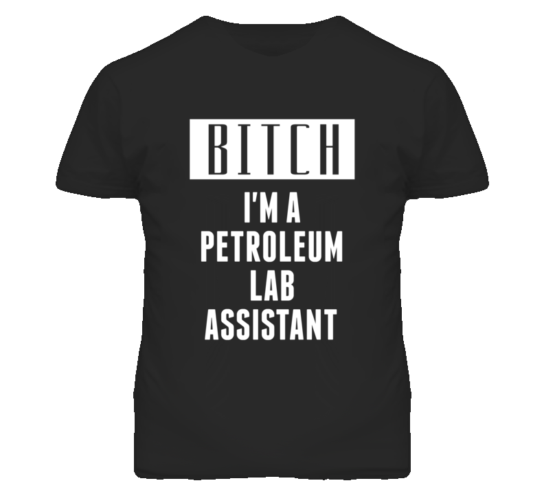 Petroleum Lab Assistant Bitch I'm A Occupation T Shirt