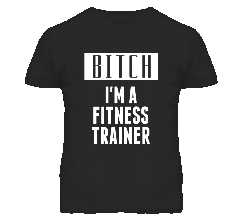 Fitness Trainer Bitch I'm A Occupation T Shirt Fitness Trainer Bitch I'm A Occupation T Shirt