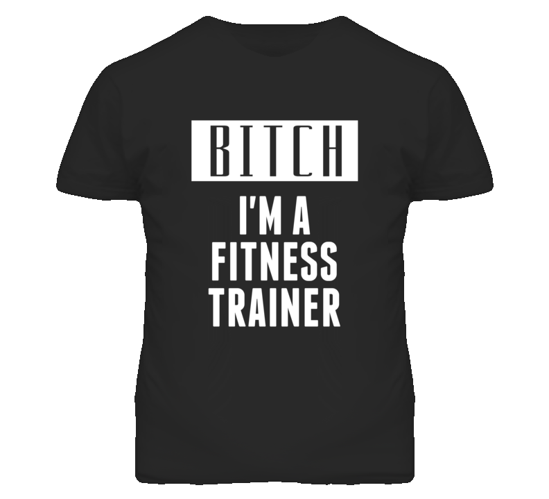 Fitness Trainer Bitch I'm A Occupation T Shirt