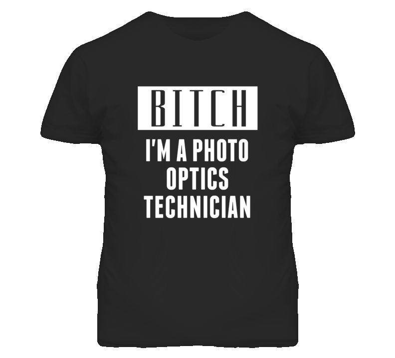 Photo Optics Technician Bitch I'm A Occupation T Shirt Photo Optics Technician Bitch I'm A Occupation T Shirt