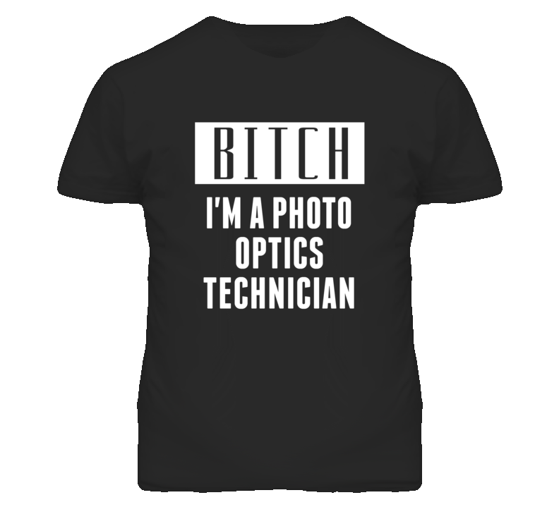 Photo Optics Technician Bitch I'm A Occupation T Shirt