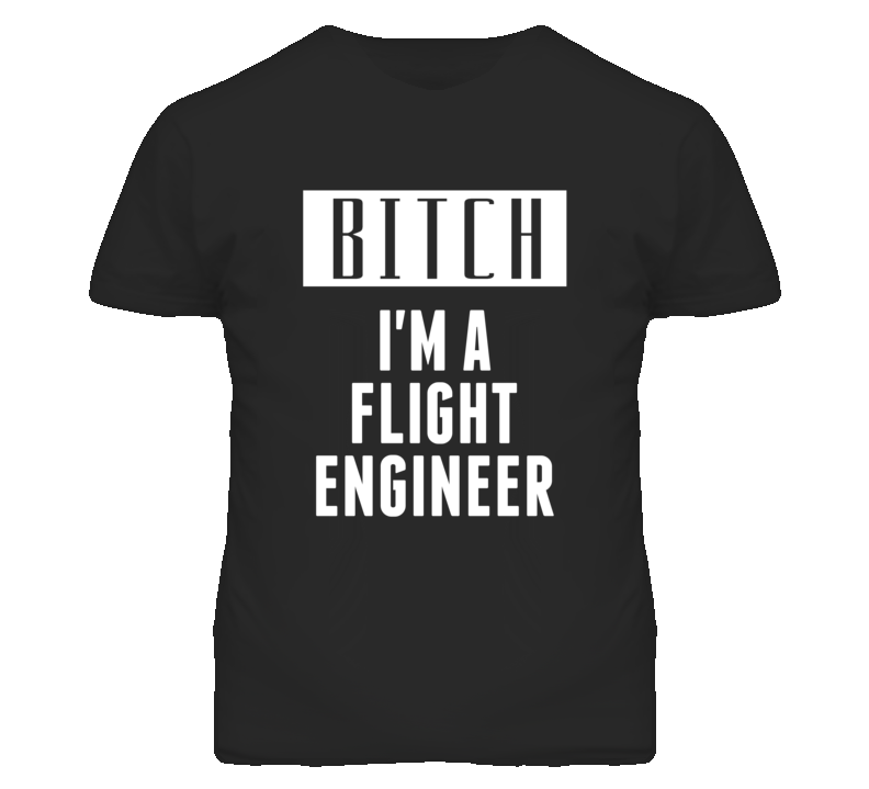 Flight Engineer Bitch I'm A Occupation T Shirt