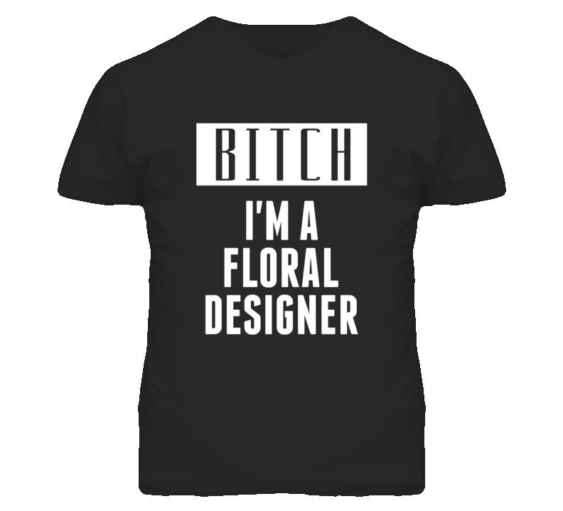 Floral Designer Bitch I'm A Occupation T Shirt Floral Designer Bitch I'm A Occupation T Shirt