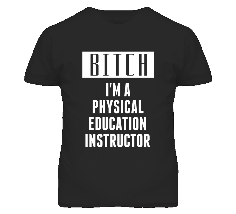 Physical Education Instructor Bitch I'm A Occupation T Shirt Physical Education Instructor Bitch I'm A Occupation T Shirt