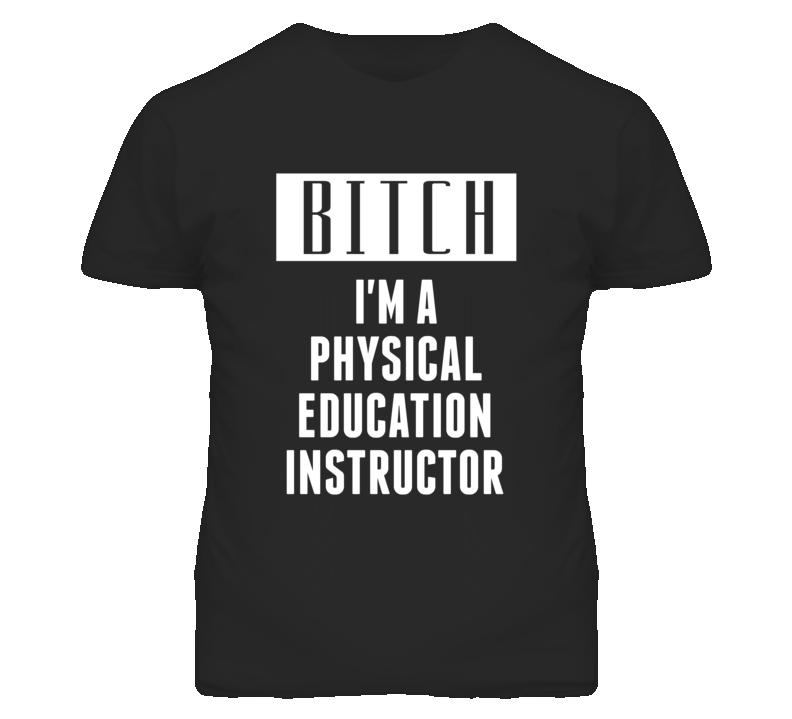 Physical Education Instructor Bitch I'm A Occupation T Shirt