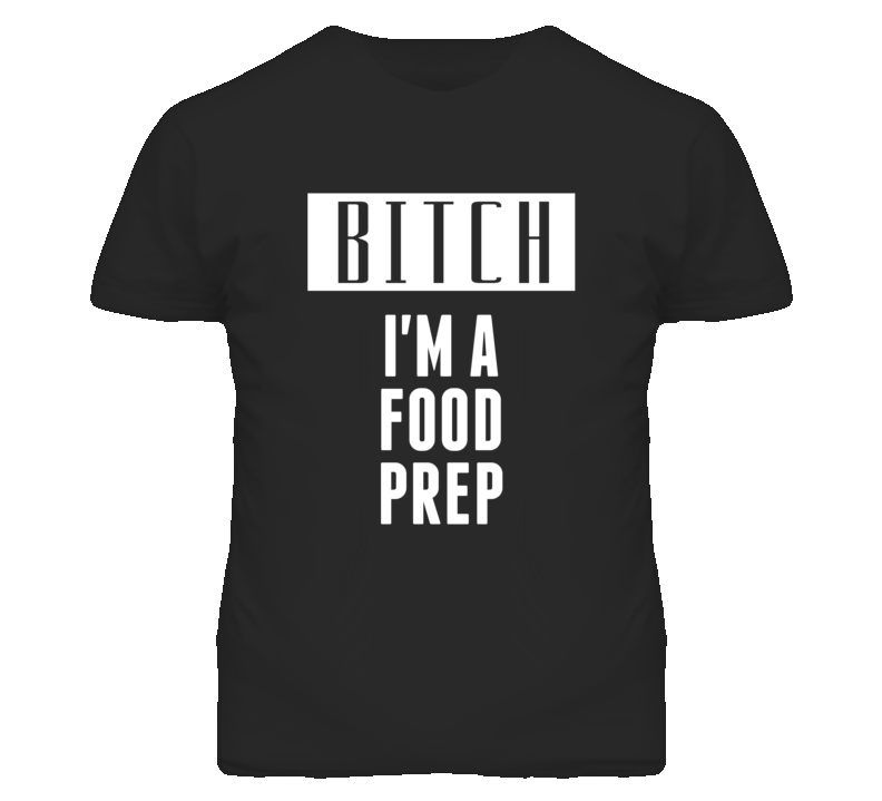 Food Prep Bitch I'm A Occupation T Shirt