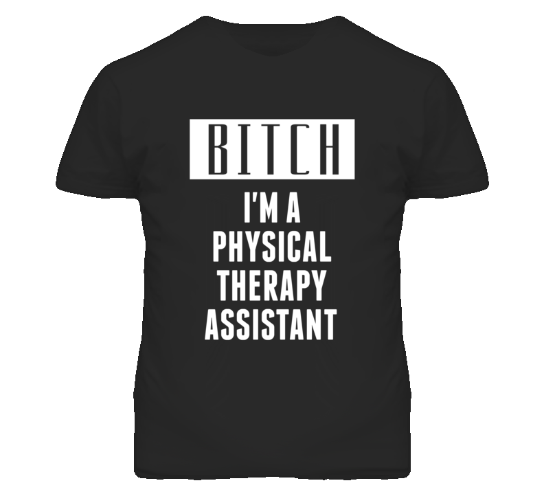 Physical Therapy Assistant Bitch I'm A Occupation T Shirt Physical Therapy Assistant Bitch I'm A Occupation T Shirt