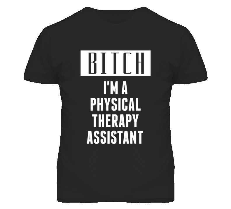 Physical Therapy Assistant Bitch I'm A Occupation T Shirt