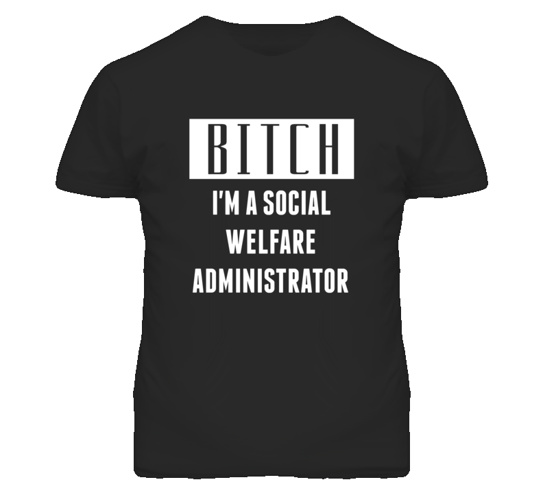 Social Welfare Administrator Bitch I'm A Occupation T Shirt