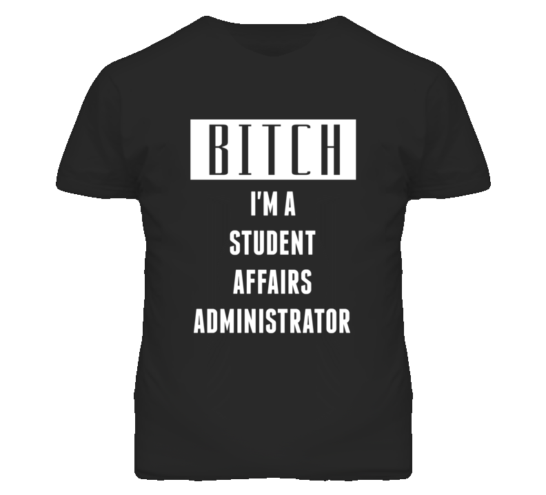 Student Affairs Administrator Bitch I'm A Occupation T Shirt