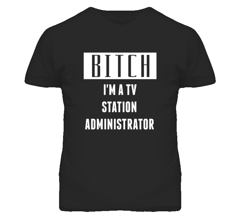 TV Station Administrator Bitch I'm A Occupation T Shirt