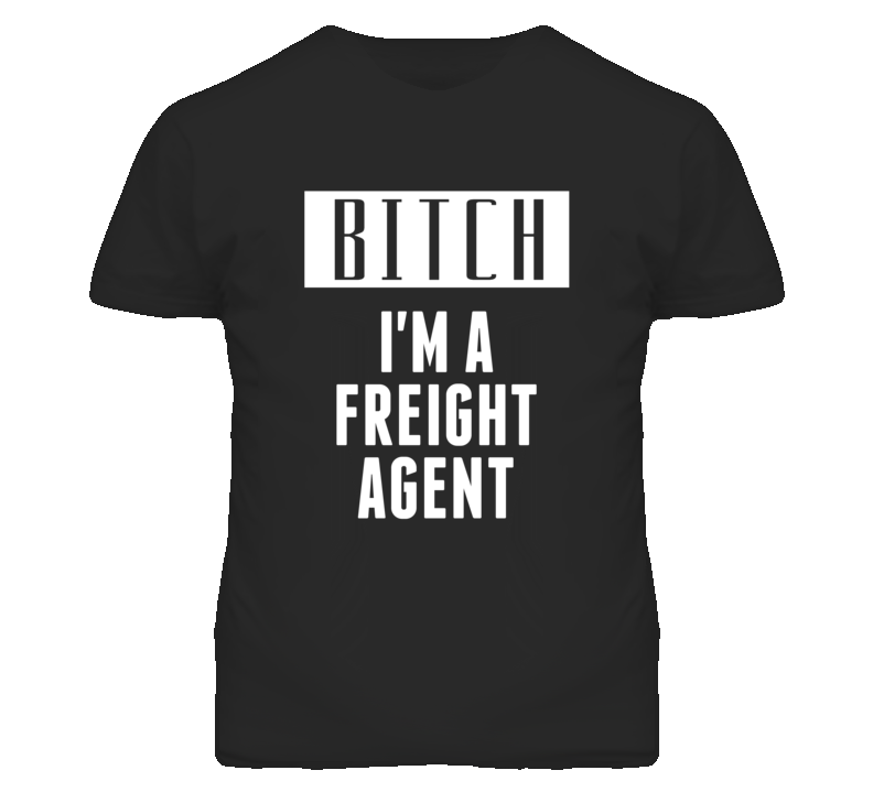 Freight Agent Bitch I'm A Occupation T Shirt Freight Agent Bitch I'm A Occupation T Shirt