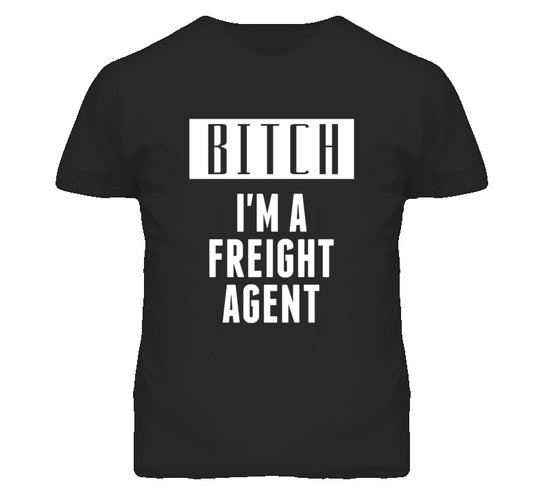 Freight Agent Bitch I'm A Occupation T Shirt