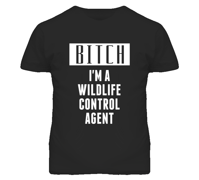 Wildlife Control Agent Bitch I'm A Occupation T Shirt Wildlife Control Agent Bitch I'm A Occupation T Shirt