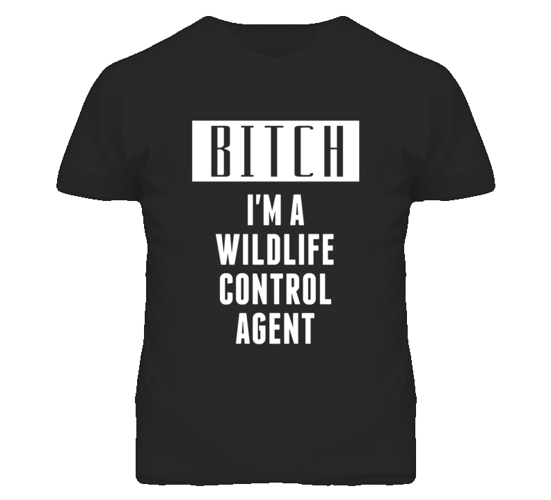 Wildlife Control Agent Bitch I'm A Occupation T Shirt