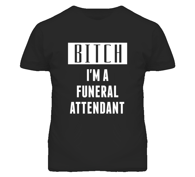 Funeral Attendant Bitch I'm A Occupation T Shirt Funeral Attendant Bitch I'm A Occupation T Shirt
