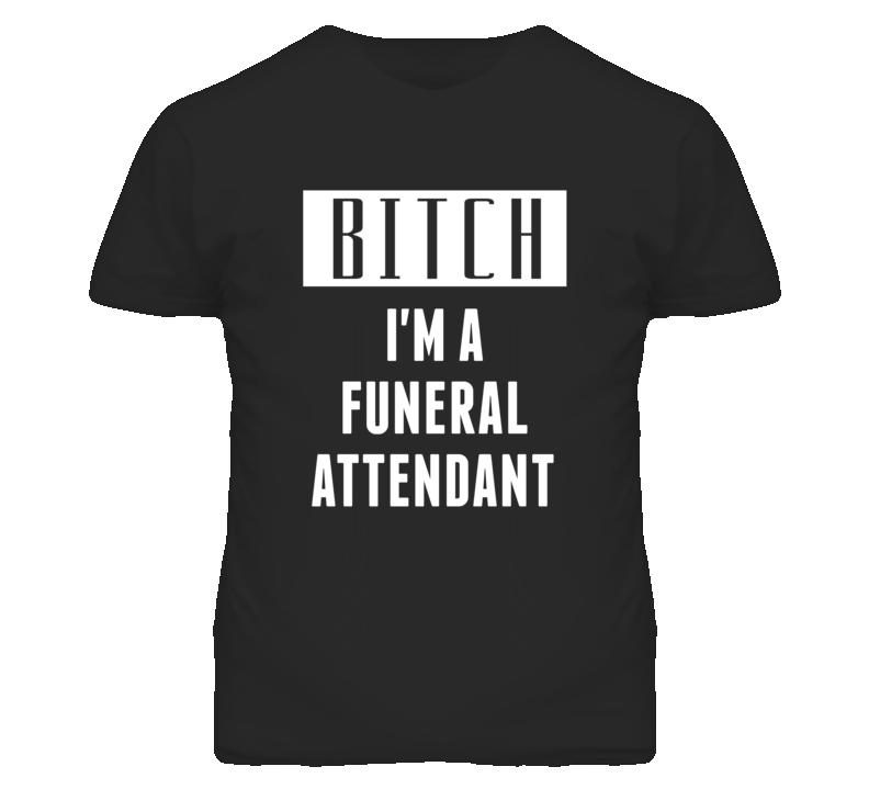 Funeral Attendant Bitch I'm A Occupation T Shirt