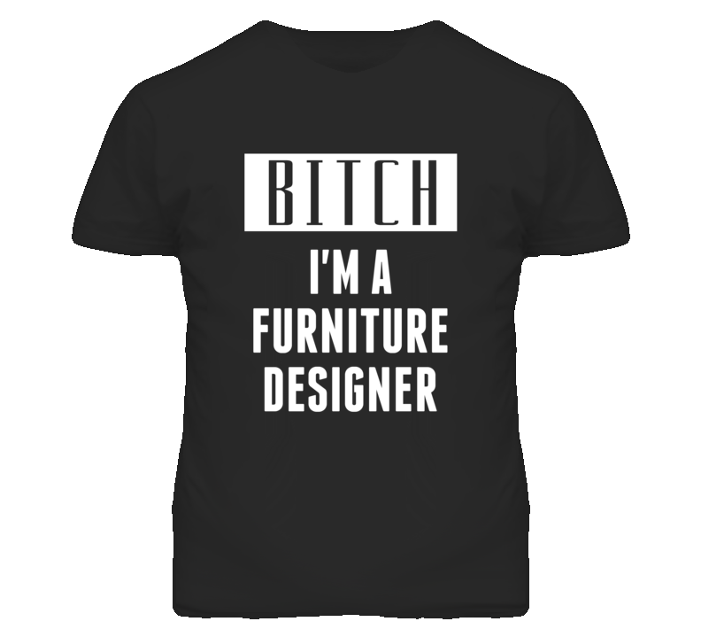 Furniture Designer Bitch I'm A Occupation T Shirt Furniture Designer Bitch I'm A Occupation T Shirt