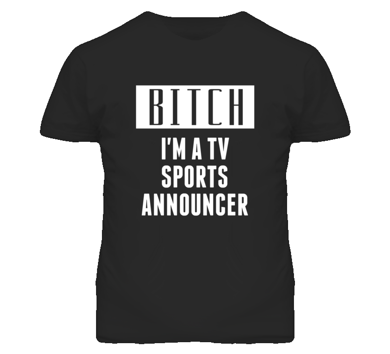 TV Sports Announcer Bitch I'm A Occupation T Shirt