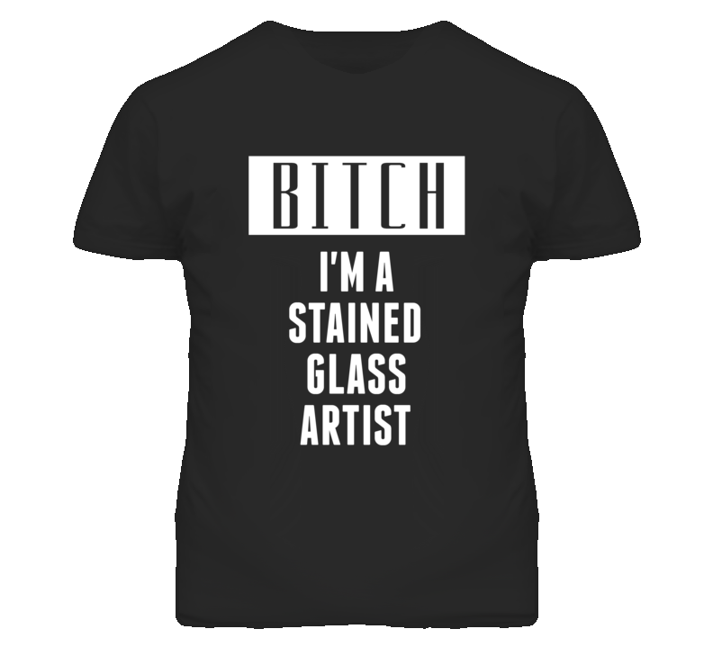 Stained Glass Artist Bitch I'm A Occupation T Shirt