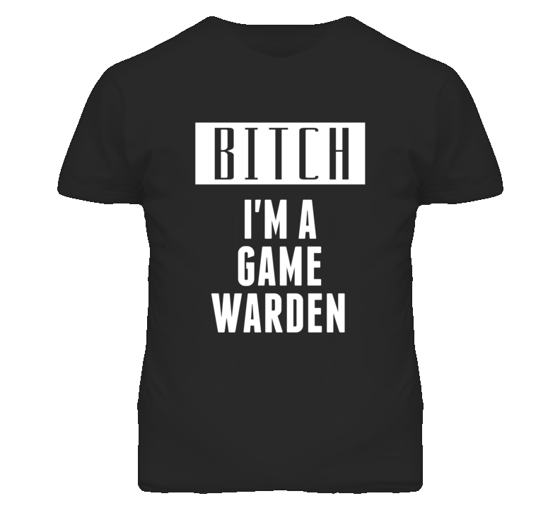 Game Warden Bitch I'm A Occupation T Shirt