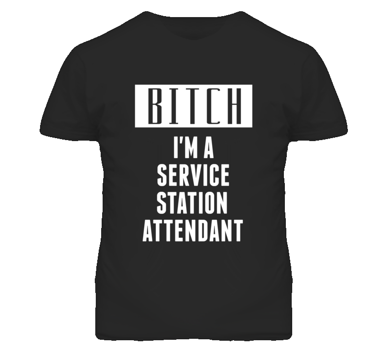 Service Station Attendant Bitch I'm A Occupation T Shirt Service Station Attendant Bitch I'm A Occupation T Shirt