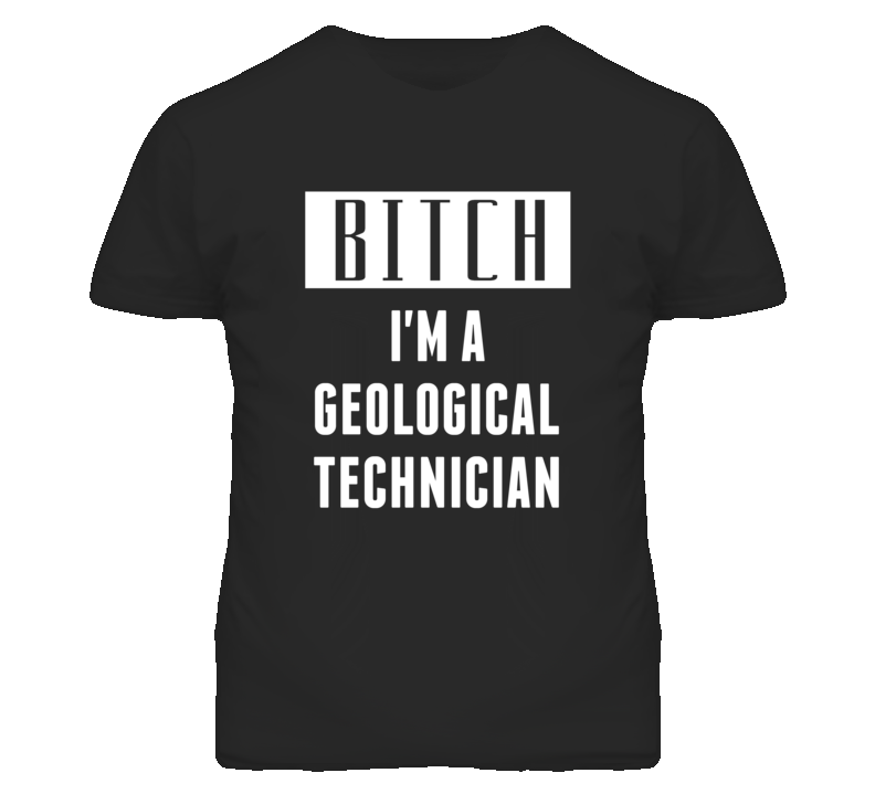 Geological Technician Bitch I'm A Occupation T Shirt